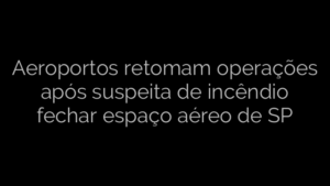 ​Aeroportos retomam operações após suspeita de incêndio fechar espaço aéreo de SP 